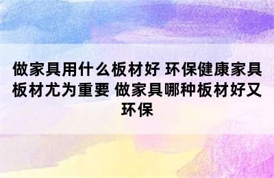 做家具用什么板材好 环保健康家具板材尤为重要 做家具哪种板材好又环保